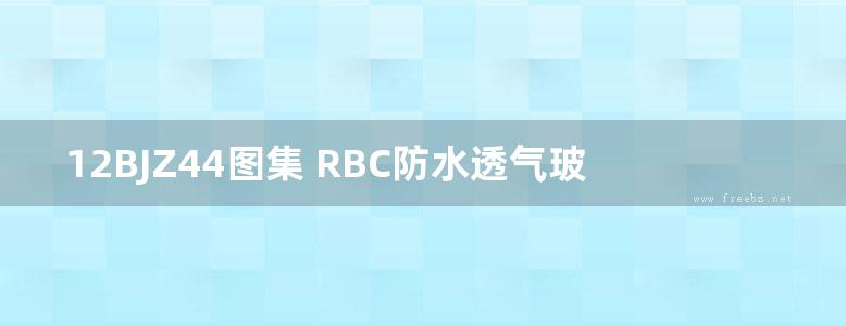 12BJZ44图集 RBC防水透气玻璃面板幕墙保温RST增强玻璃纤维板外保温图集